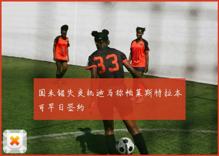 国米错失良机迪马称帕莱斯特拉本可早日签约