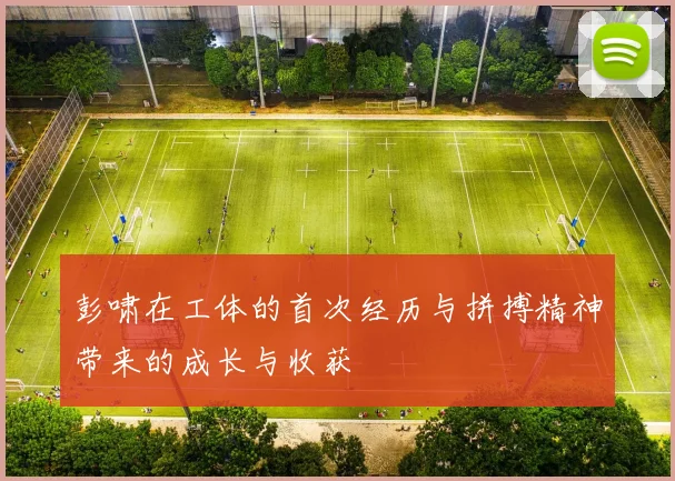 彭啸在工体的首次经历与拼搏精神带来的成长与收获