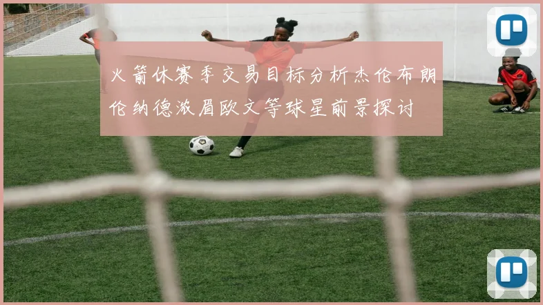 火箭休赛季交易目标分析杰伦布朗伦纳德浓眉欧文等球星前景探讨