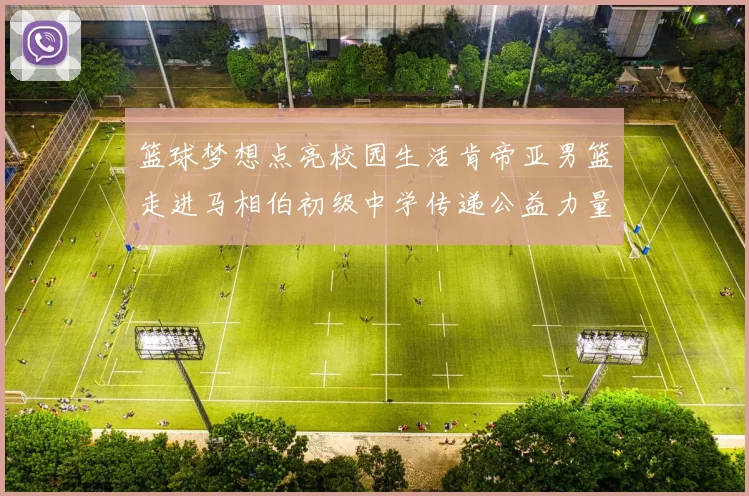篮球梦想点亮校园生活肯帝亚男篮走进马相伯初级中学传递公益力量