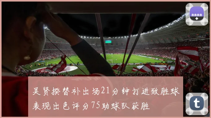 吴贤揆替补出场21分钟打进致胜球表现出色评分75助球队获胜