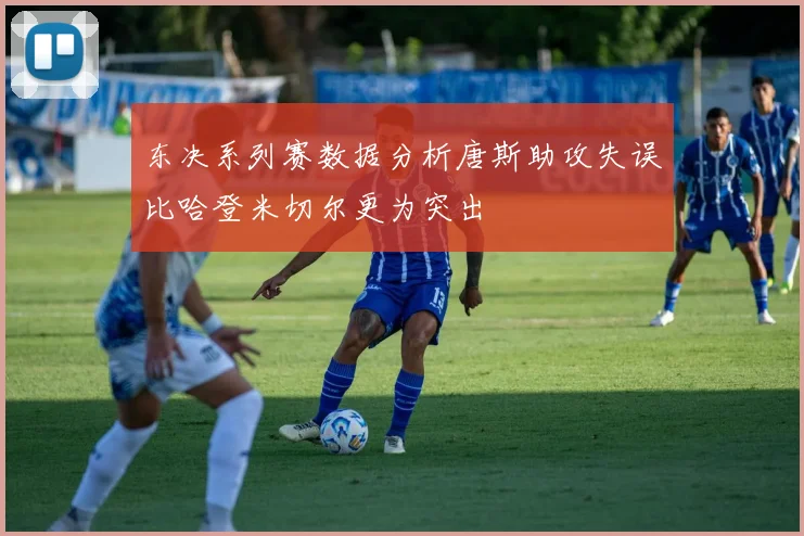 东决系列赛数据分析唐斯助攻失误比哈登米切尔更为突出