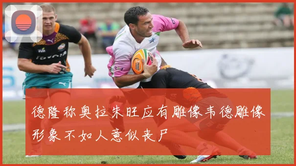 德隆称奥拉朱旺应有雕像韦德雕像形象不如人意似丧尸