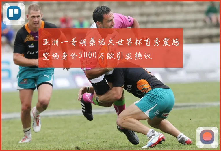 亚洲一哥胡桑诺夫世界杯首秀震撼登场身价5000万欧引发热议