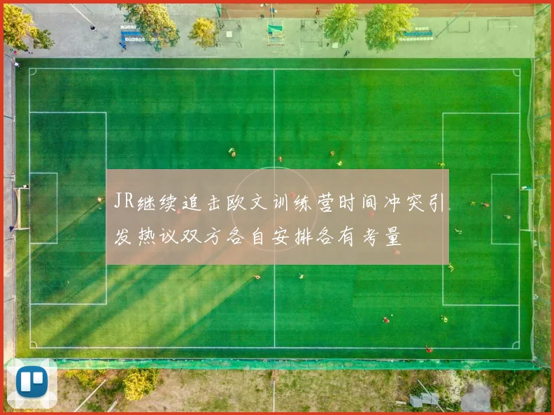 JR继续追击欧文训练营时间冲突引发热议双方各自安排各有考量