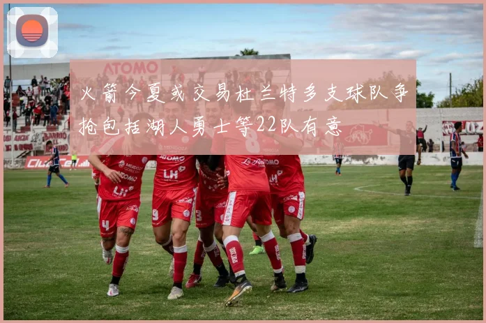 火箭今夏或交易杜兰特多支球队争抢包括湖人勇士等22队有意