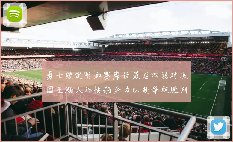 勇士锁定附加赛席位最后四场对决国王湖人和快船全力以赴争取胜利