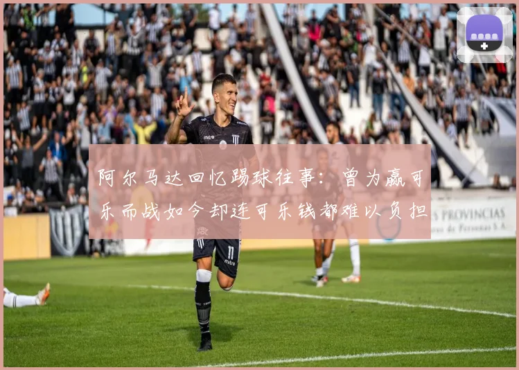 阿尔马达回忆踢球往事：曾为赢可乐而战如今却连可乐钱都难以负担