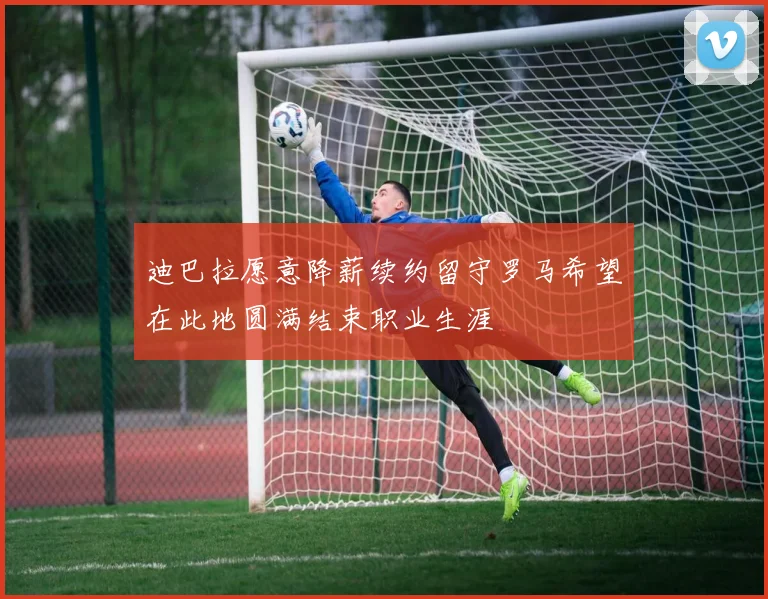 迪巴拉愿意降薪续约留守罗马希望在此地圆满结束职业生涯
