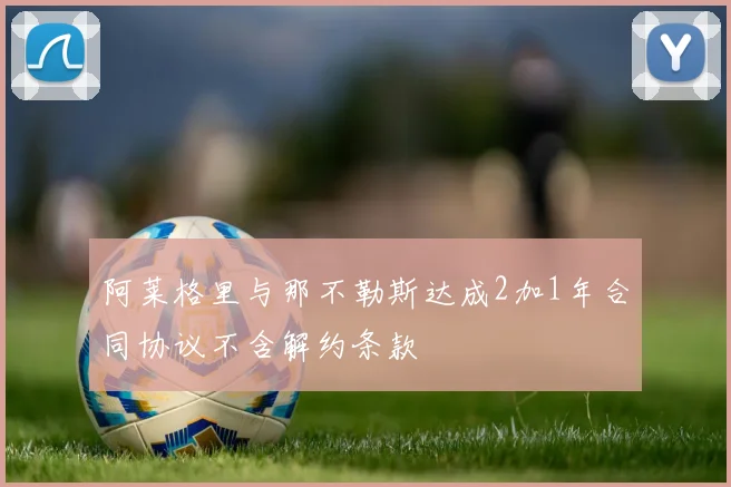 阿莱格里与那不勒斯达成2加1年合同协议不含解约条款